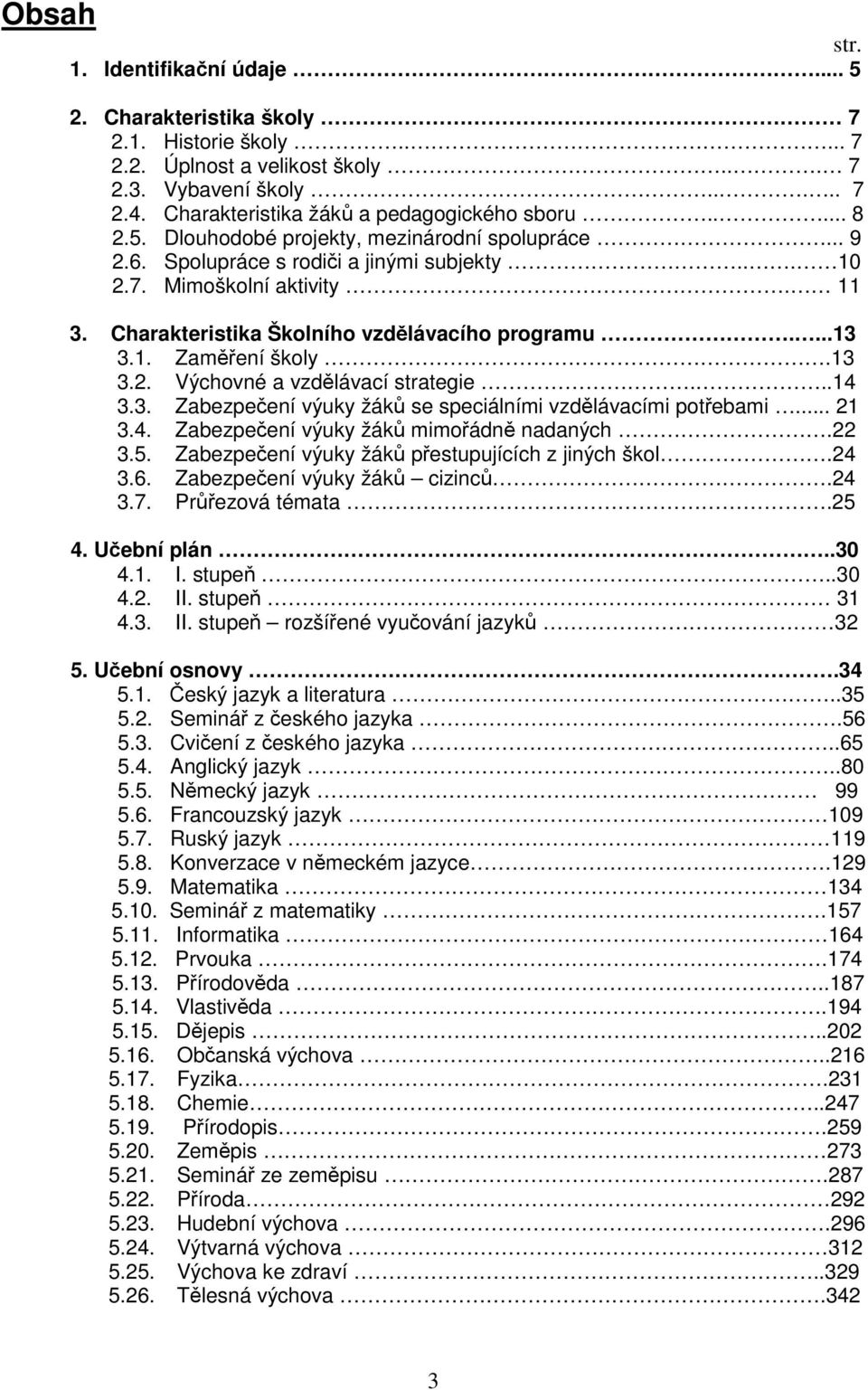 Charakteristika Školního vzdělávacího programu....13 3.1. Zaměření školy.13 3.2. Výchovné a vzdělávací strategie...14 3.3. Zabezpečení výuky žáků se speciálními vzdělávacími potřebami... 21 3.4. Zabezpečení výuky žáků mimořádně nadaných.