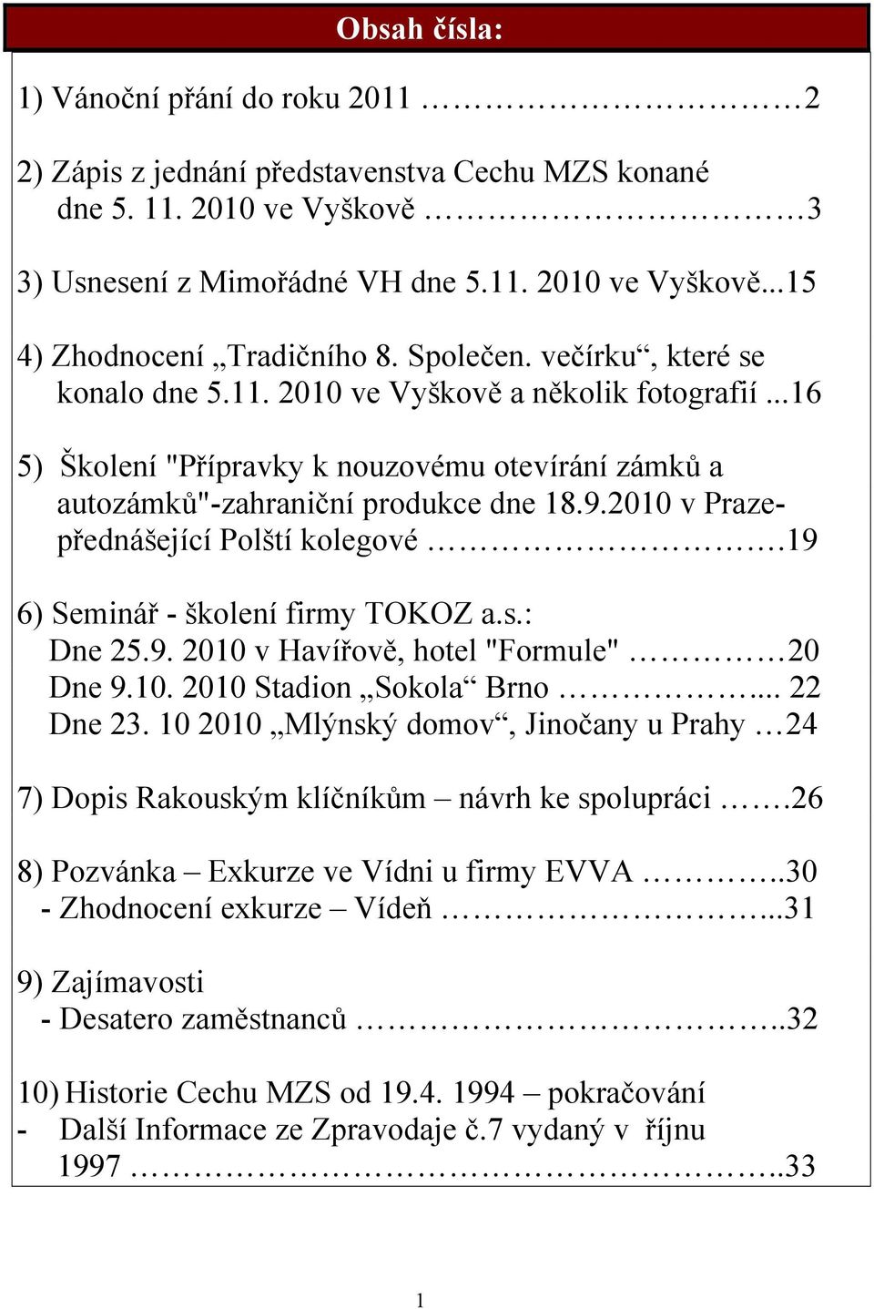 2010 v Prazepřednášející Polští kolegové.19 6) Seminář - školení firmy TOKOZ a.s.: Dne 25.9. 2010 v Havířově, hotel "Formule" 20 Dne 9.10. 2010 Stadion Sokola Brno... 22 Dne 23.