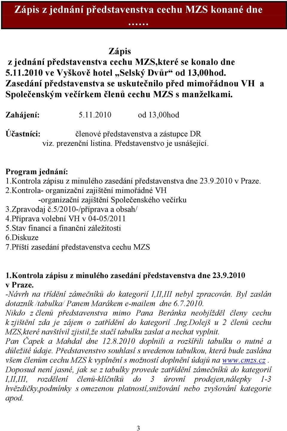 prezenční listina. Představenstvo je usnášející. Program jednání: 1.Kontrola zápisu z minulého zasedání představenstva dne 23