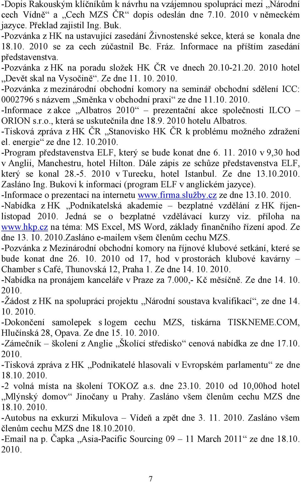 -Pozvánka z HK na poradu složek HK ČR ve dnech 20.10-21.20. 2010 hotel Devět skal na Vysočině. Ze dne 11. 10. 2010. -Pozvánka z mezinárodní obchodní komory na seminář obchodní sdělení ICC: 0002796 s názvem Směnka v obchodní praxi ze dne 11.