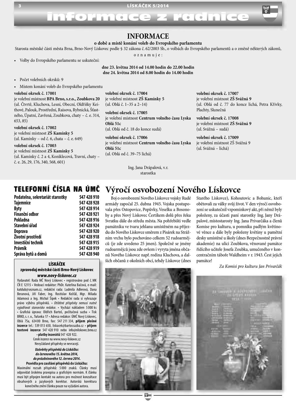 00 hodin do 14.00 hodin Počet volebních okrsků: 9 Místem konání voleb do Evropského parlamentu volební okrsek č. 17001 je volební místnost BPA Brno, s.r.o., Zoubkova 20 (ul.