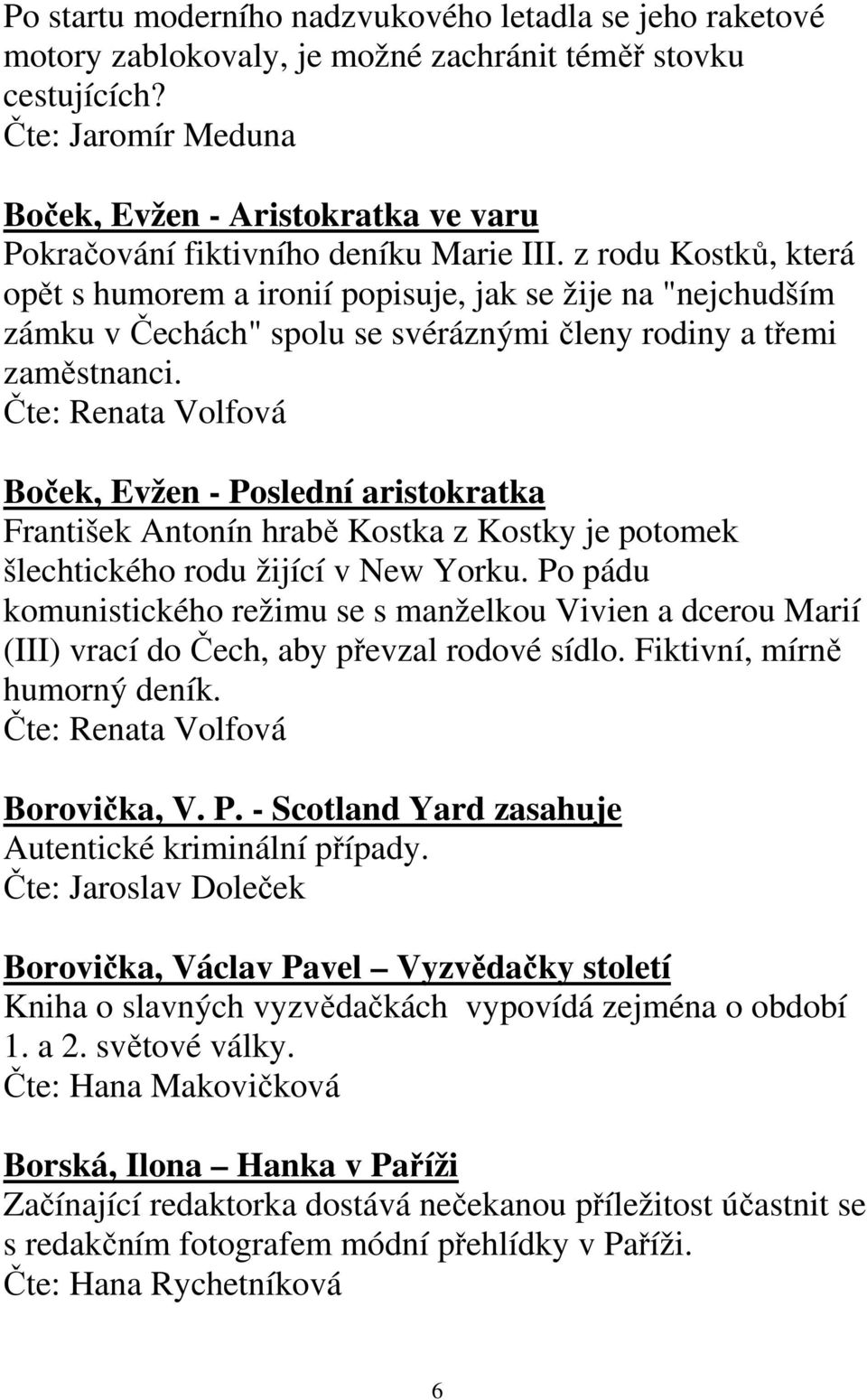 z rodu Kostků, která opět s humorem a ironií popisuje, jak se žije na "nejchudším zámku v Čechách" spolu se svéráznými členy rodiny a třemi zaměstnanci.