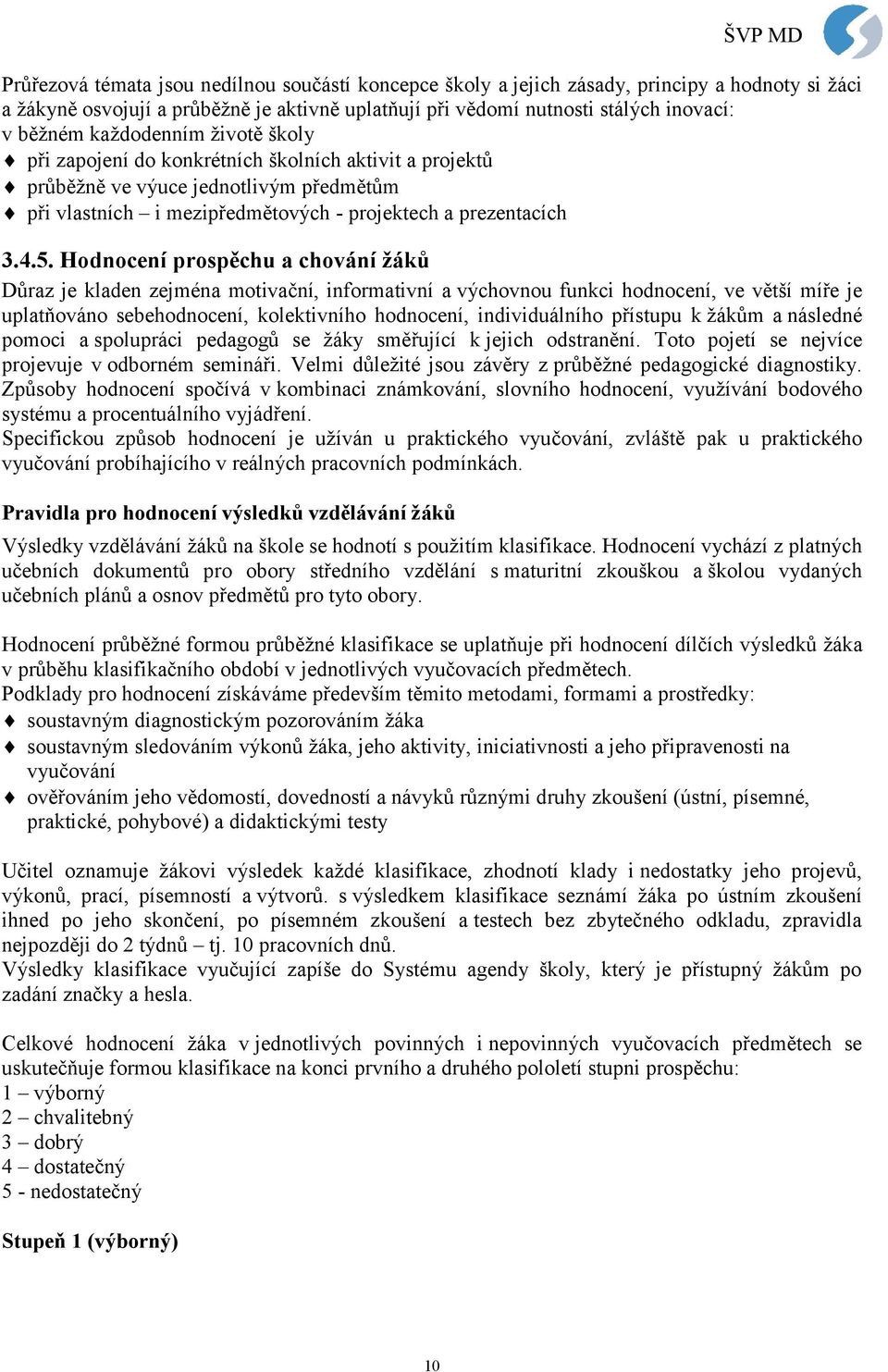 Hodnocení prospěchu a chování žáků Důraz je kladen zejména motivační, informativní a výchovnou funkci hodnocení, ve větší míře je uplatňováno sebehodnocení, kolektivního hodnocení, individuálního