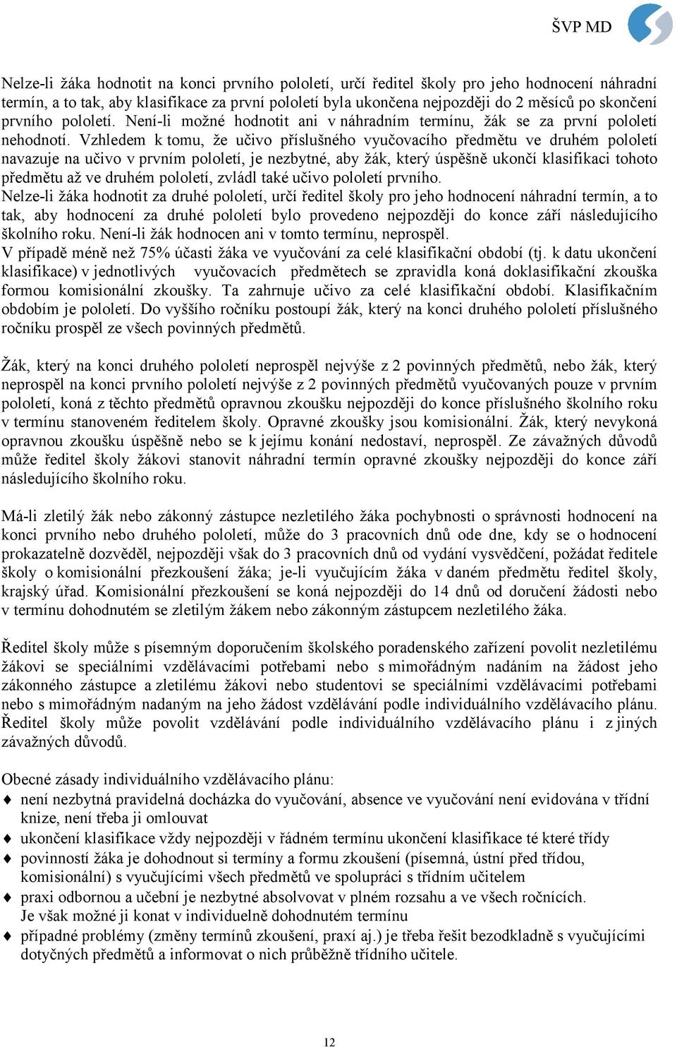 Vzhledem k tomu, že učivo příslušného vyučovacího předmětu ve druhém pololetí navazuje na učivo v prvním pololetí, je nezbytné, aby žák, který úspěšně ukončí klasifikaci tohoto předmětu až ve druhém