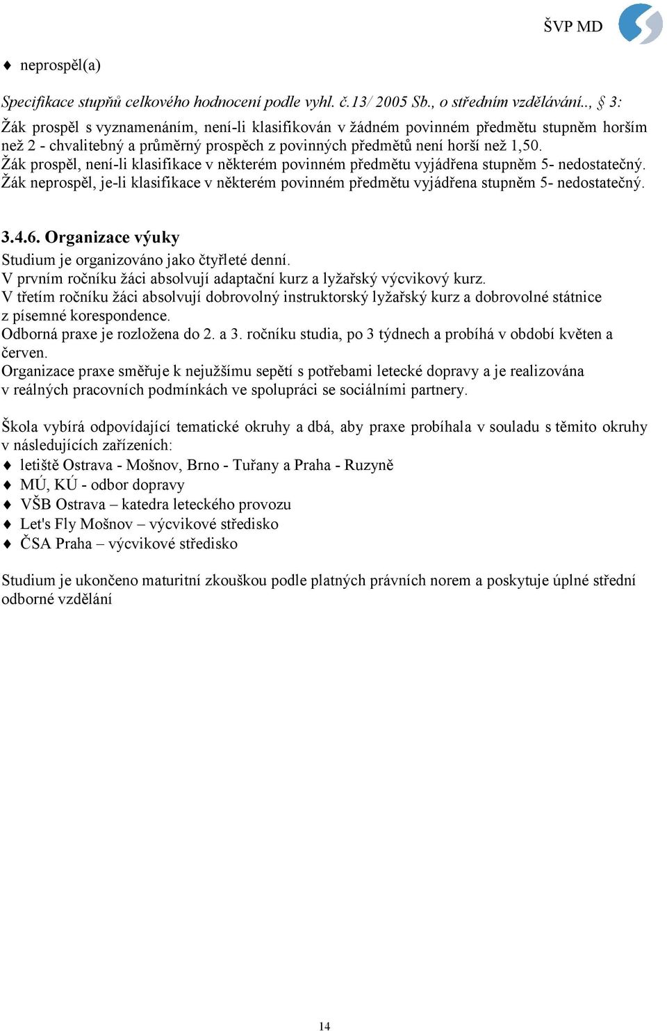 Žák prospěl, není-li klasifikace v některém povinném předmětu vyjádřena stupněm 5- nedostatečný. Žák neprospěl, je-li klasifikace v některém povinném předmětu vyjádřena stupněm 5- nedostatečný. 3.4.6.