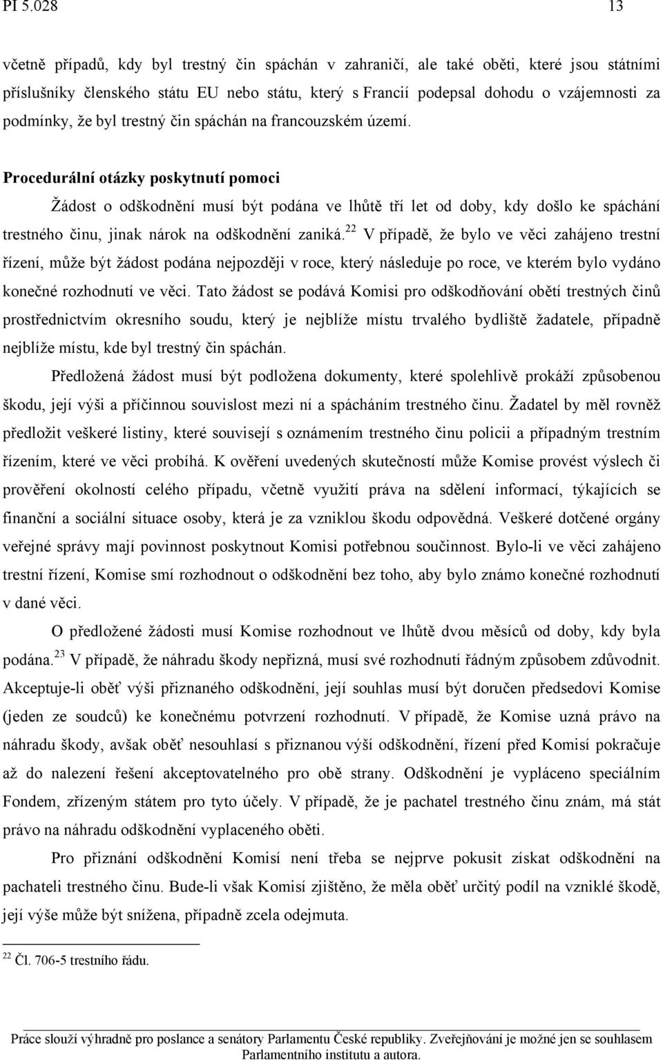 Procedurální otázky poskytnutí pomoci Žádost o odškodnění musí být podána ve lhůtě tří let od doby, kdy došlo ke spáchání trestného činu, jinak nárok na odškodnění zaniká.