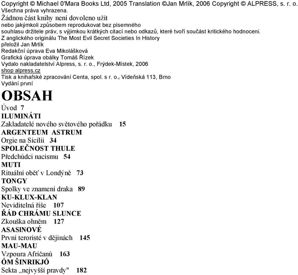 Z anglického originálu The Most Evil Secret Societies In History přeložil Jan Mrlík Redakční úprava Eva Mikolášková Grafická úprava obálky Tomáš Řízek Vydalo nakladatelství Alpress, s. r. o., Frýdek-Místek, 2006 shop alpress.