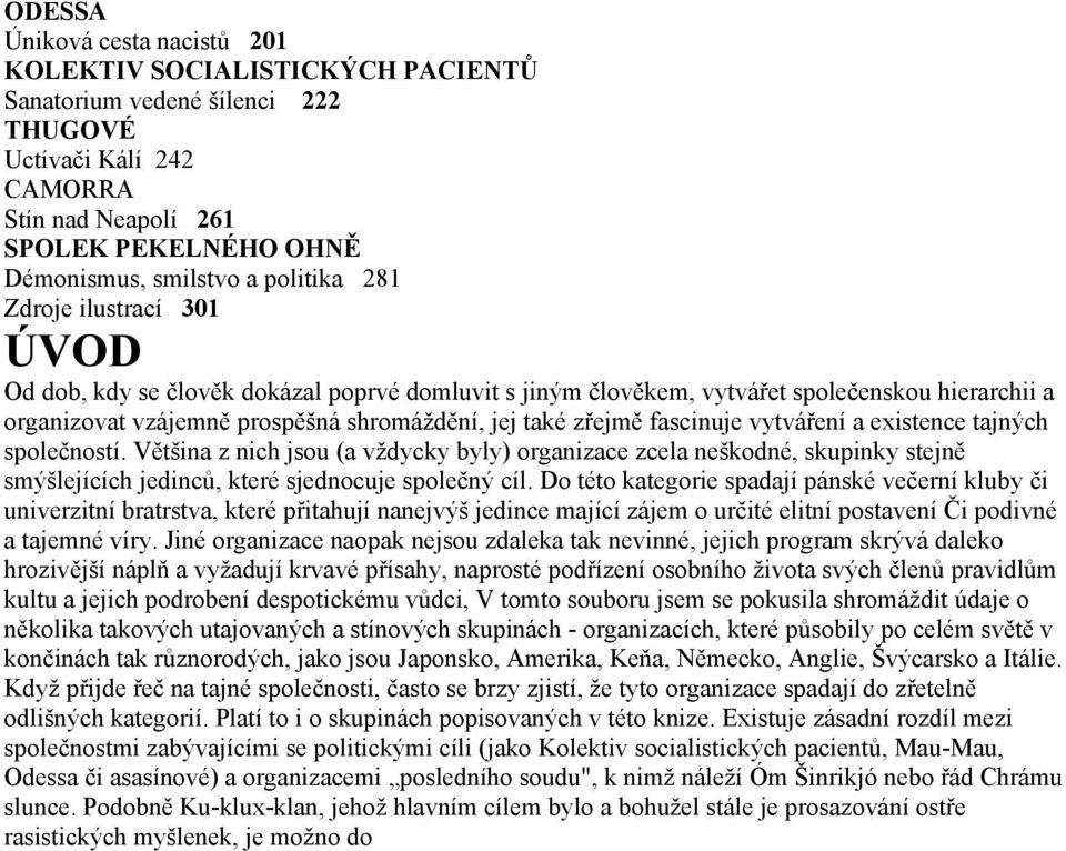 fascinuje vytváření a existence tajných společností. Většina z nich jsou (a vždycky byly) organizace zcela neškodné, skupinky stejně smýšlejících jedinců, které sjednocuje společný cíl.