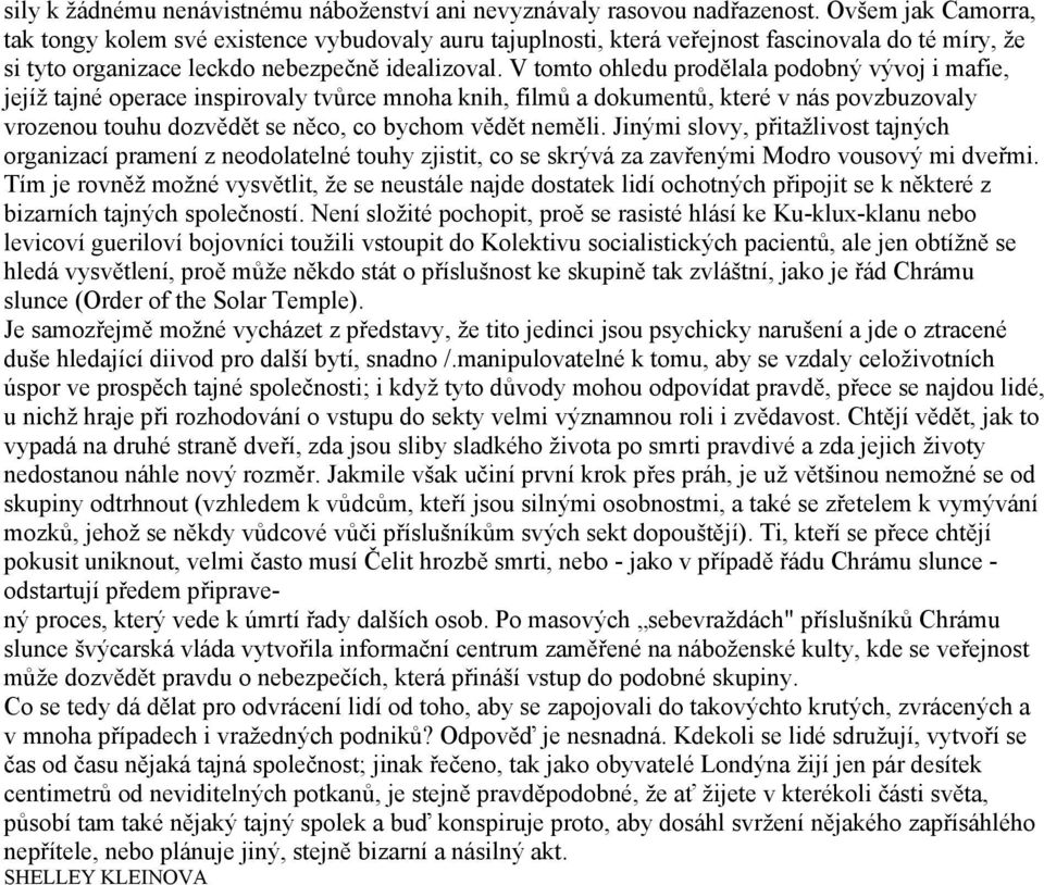 V tomto ohledu prodělala podobný vývoj i mafie, jejíž tajné operace inspirovaly tvůrce mnoha knih, filmů a dokumentů, které v nás povzbuzovaly vrozenou touhu dozvědět se něco, co bychom vědět neměli.