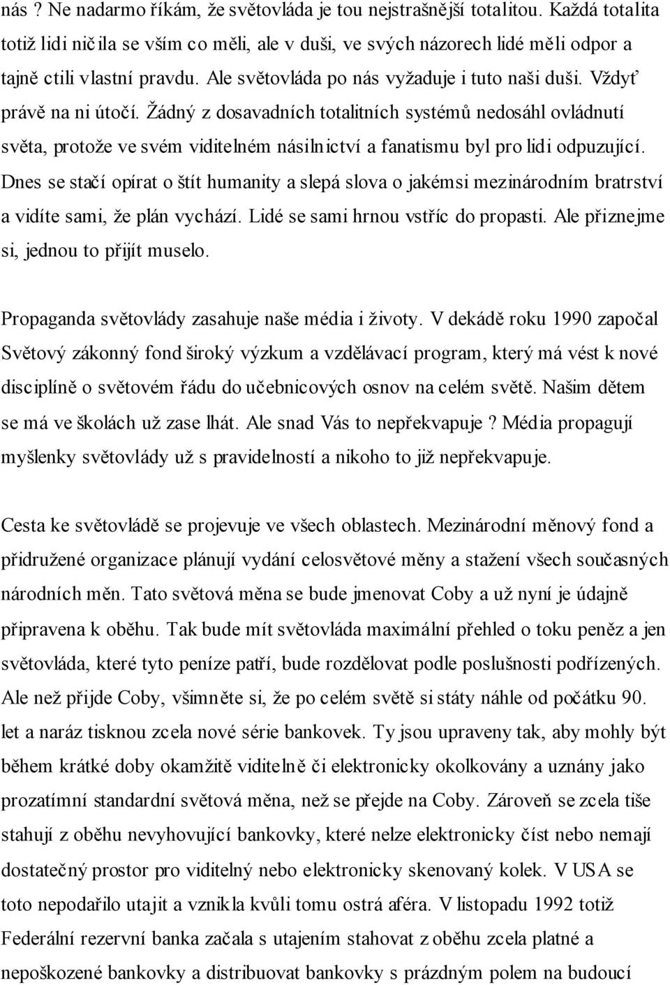 Žádný z dosavadních totalitních systémů nedosáhl ovládnutí světa, protože ve svém viditelném násilnictví a fanatismu byl pro lidi odpuzující.