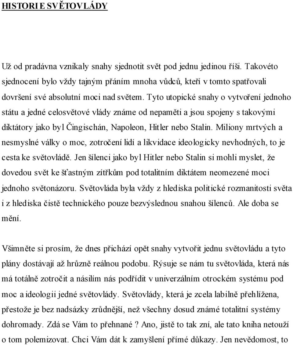 Tyto utopické snahy o vytvoření jednoho státu a jedné celosvětové vlády známe od nepaměti a jsou spojeny s takovými diktátory jako byl Čingischán, Napoleon, Hitler nebo Stalin.