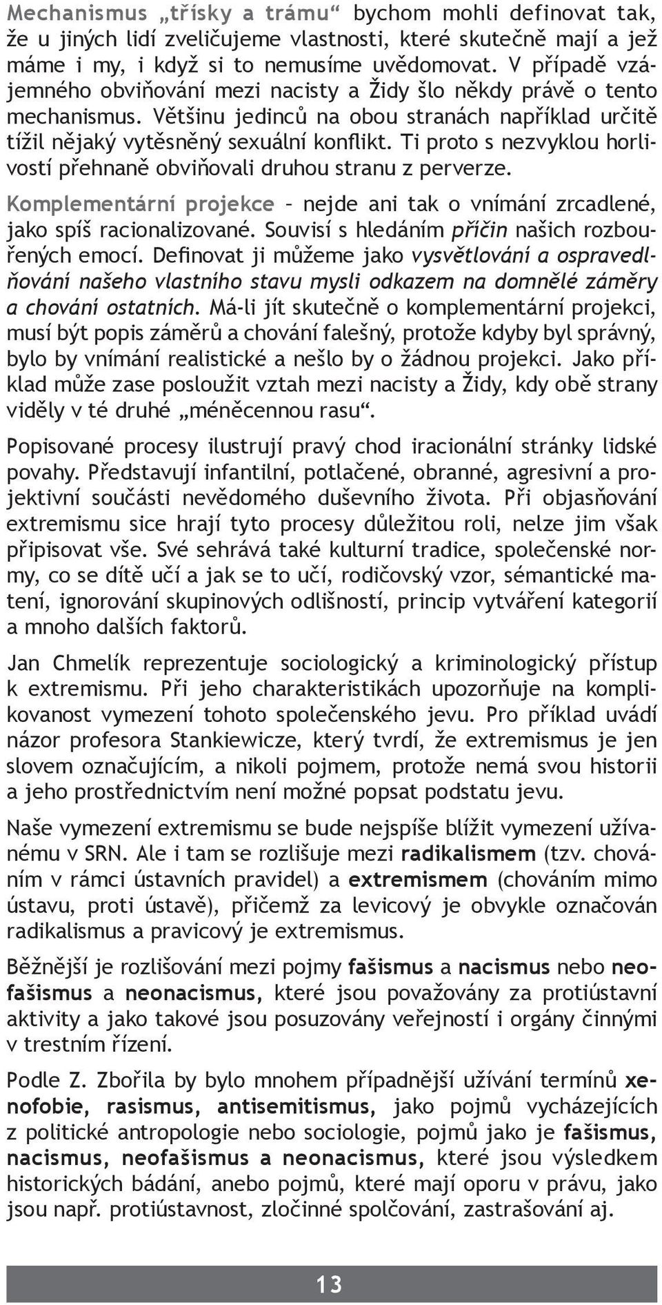 Ti proto s nezvyklou horlivostí přehnaně obviňovali druhou stranu z perverze. Komplementární projekce nejde ani tak o vnímání zrcadlené, jako spíš racionalizované.