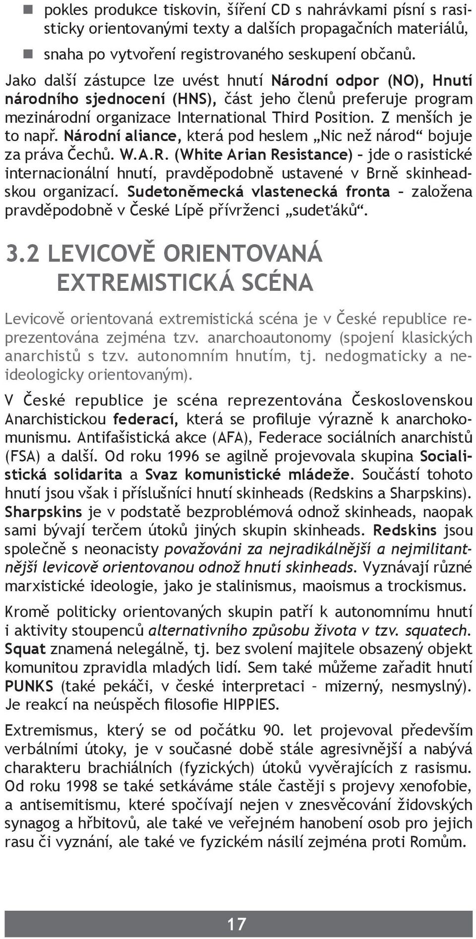 Národní aliance, která pod heslem Nic než národ bojuje za práva Čechů. W.A.R. (White Arian Resistance) jde o rasistické internacionální hnutí, pravděpodobně ustavené v Brně skinheadskou organizací.