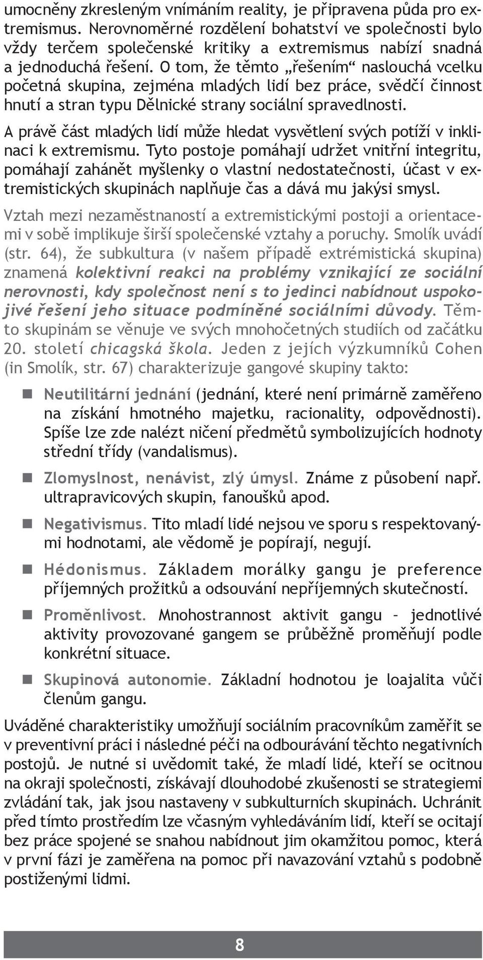 O tom, že těmto řešením naslouchá vcelku početná skupina, zejména mladých lidí bez práce, svědčí činnost hnutí a stran typu Dělnické strany sociální spravedlnosti.