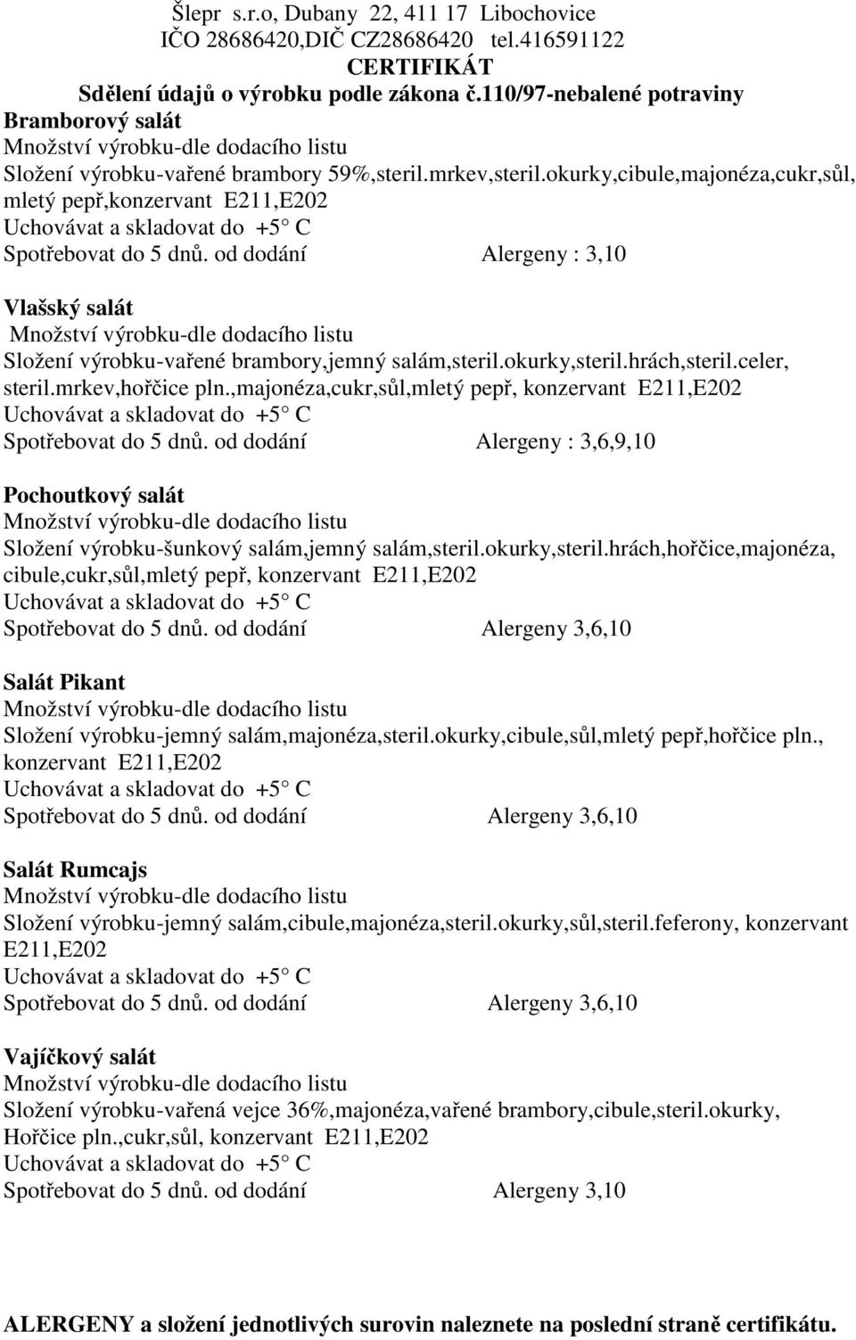 ,majonéza,cukr,sůl,mletý pepř, konzervant E211,E202 Spotřebovat do 5 dnů. od dodání Alergeny : 3,6,9,10 Pochoutkový salát Složení výrobku-šunkový salám,jemný salám,steril.okurky,steril.