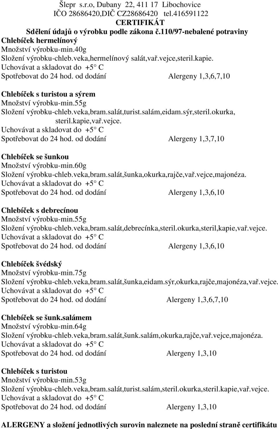 Spotřebovat do 24 hod. od dodání Alergeny 1,3,7,10 Chlebíček se šunkou Množství výrobku-min.60g Složení výrobku-chleb.veka,bram.salát,šunka,okurka,rajče,vař.vejce,majonéza. Spotřebovat do 24 hod.