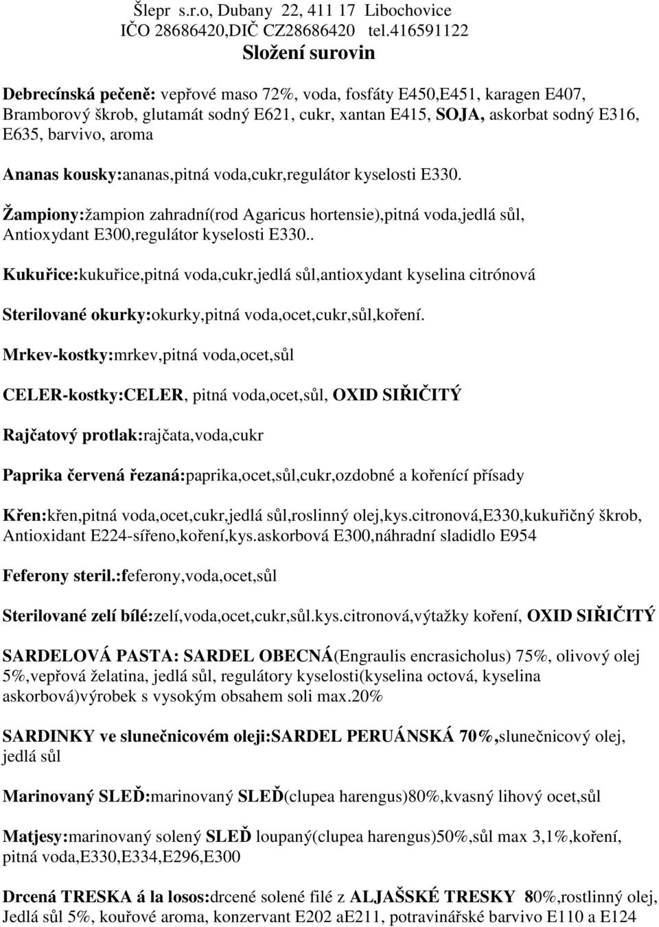 . Kukuřice:kukuřice,pitná voda,cukr,jedlá sůl,antioxydant kyselina citrónová Sterilované okurky:okurky,pitná voda,ocet,cukr,sůl,koření.