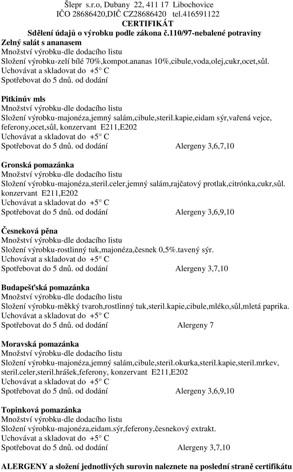 celer,jemný salám,rajčatový protlak,citrónka,cukr,sůl. konzervant E211,E202 Spotřebovat do 5 dnů. od dodání Alergeny 3,6,9,10 Česneková pěna Složení výrobku-rostlinný tuk,majonéza,česnek 0,5%.