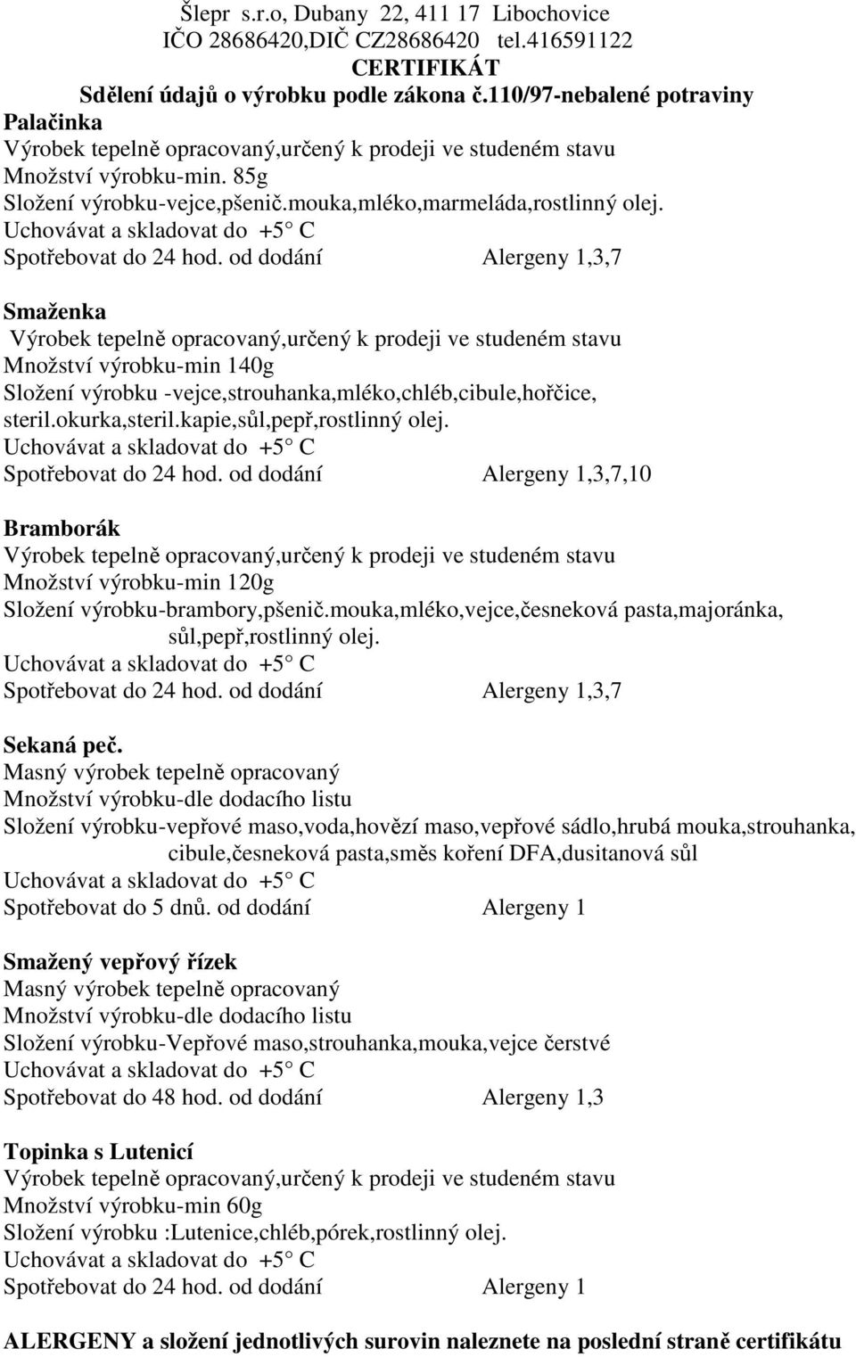 okurka,steril.kapie,sůl,pepř,rostlinný olej. Spotřebovat do 24 hod.