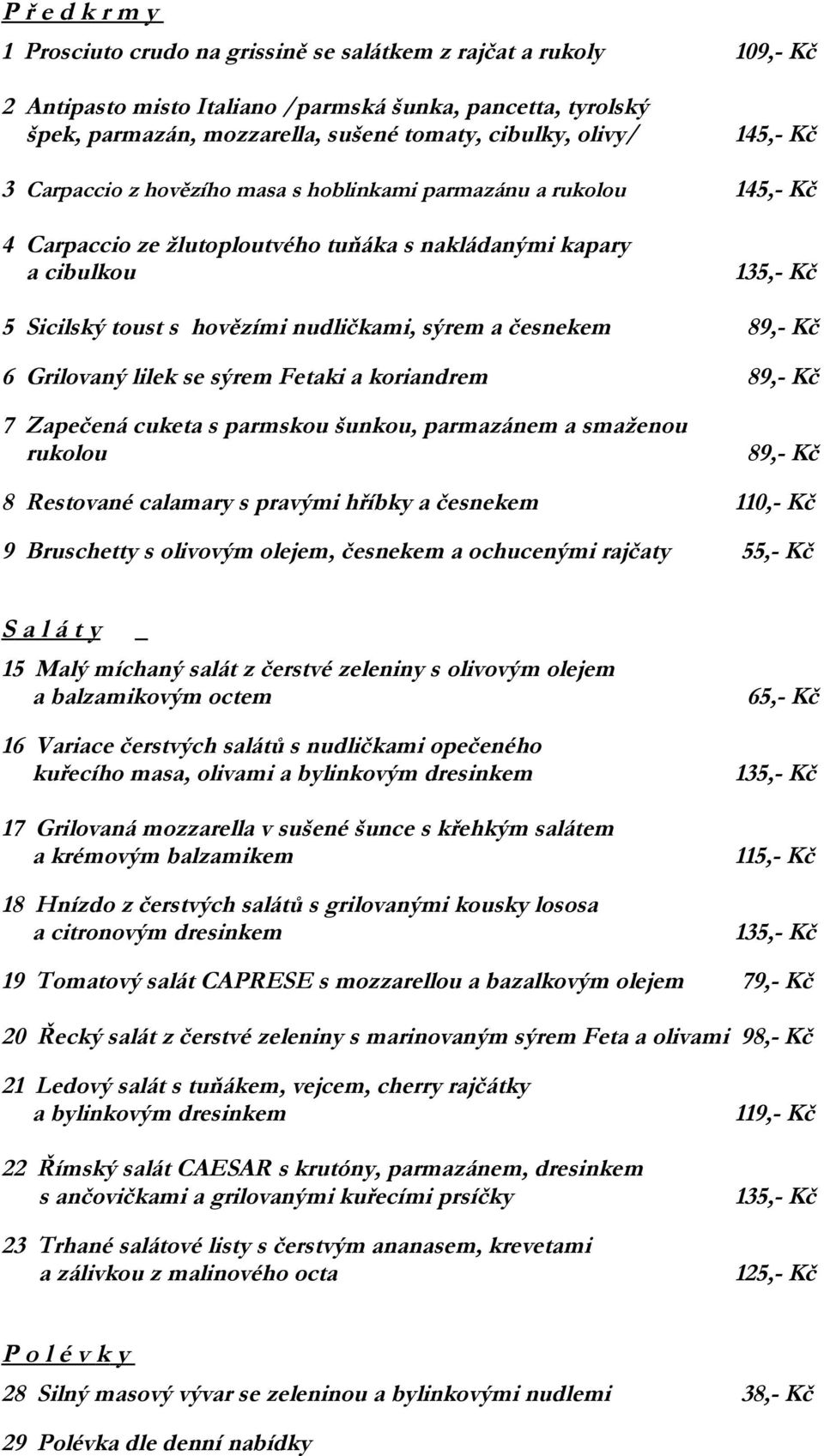 sýrem a česnekem 89,- Kč 6 Grilovaný lilek se sýrem Fetaki a koriandrem 89,- Kč 7 Zapečená cuketa s parmskou šunkou, parmazánem a smaženou rukolou 89,- Kč 8 Restované calamary s pravými hříbky a