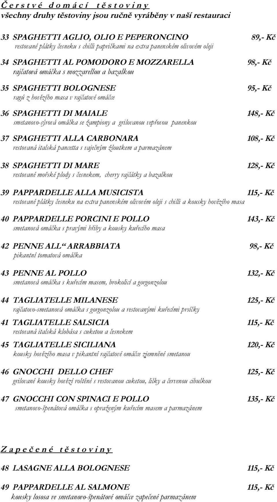 SPAGHETTI DI MAIALE 148,- Kč smetanovo-sýrová omáčka se žampiony a grilovanou vepřovou panenkou 37 SPAGHETTI ALLA CARBONARA 108,- Kč restovaná italská pancetta s vaječným žloutkem a parmazánem 38