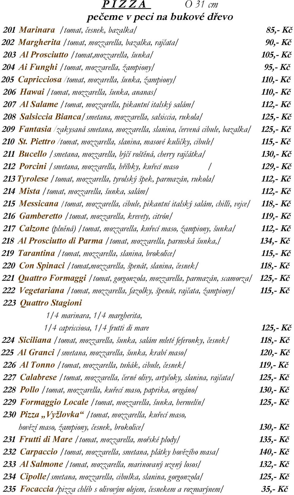 mozzarella, pikantní italský salám/ 112,- Kč 208 Salsiccia Bianca/smetana, mozzarella, salsiccia, rukola/ 125,- Kč 209 Fantasia /zakysaná smetana, mozzarella, slanina, červená cibule, bazalka/ 125,-