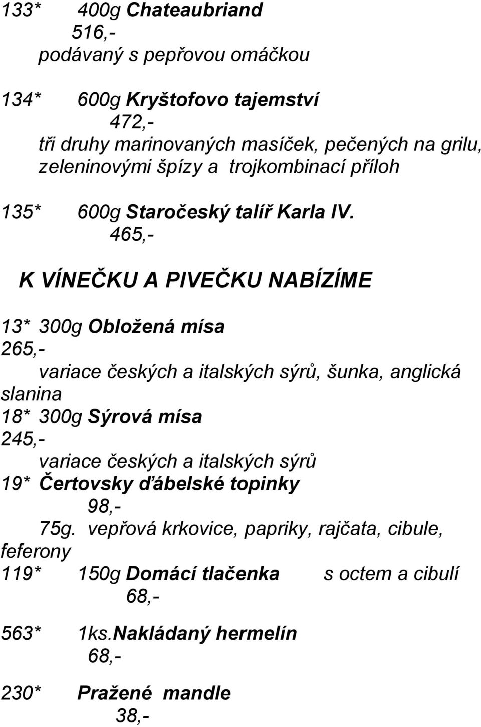 465,- K VÍNEČKU A PIVEČKU NABÍZÍME 13* 300g Obložená mísa 265,- variace českých a italských sýrů, šunka, anglická slanina 18* 300g Sýrová mísa 245,-