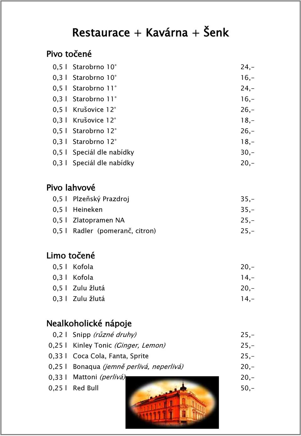 Zlatopramen NA 25,- 0,5 l Radler (pomeranč, citron) 25,- Limo točené 0,5 l Kofola 20,- 0,3 l Kofola 14,- 0,5 l Zulu žlutá 20,- 0,3 l Zulu žlutá 14,- Nealkoholické nápoje 0,2 l Snipp