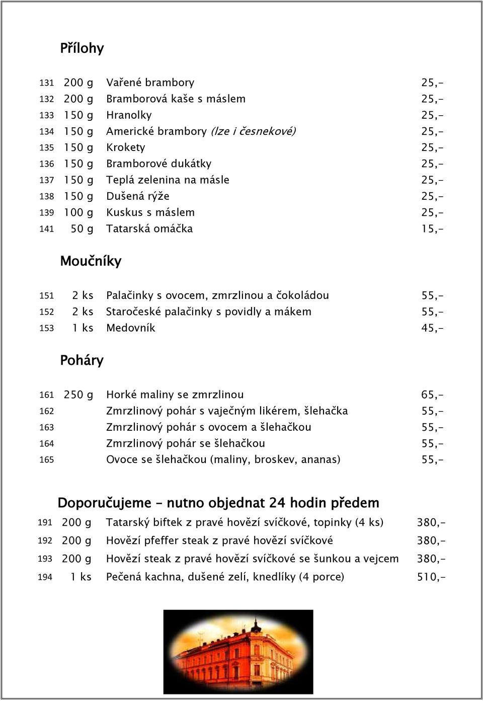 55,- 152 2 ks Staročeské palačinky s povidly a mákem 55,- 153 1 ks Medovník 45,- Poháry 161 250 g Horké maliny se zmrzlinou 65,- 162 Zmrzlinový pohár s vaječným likérem, šlehačka 55,- 163 Zmrzlinový
