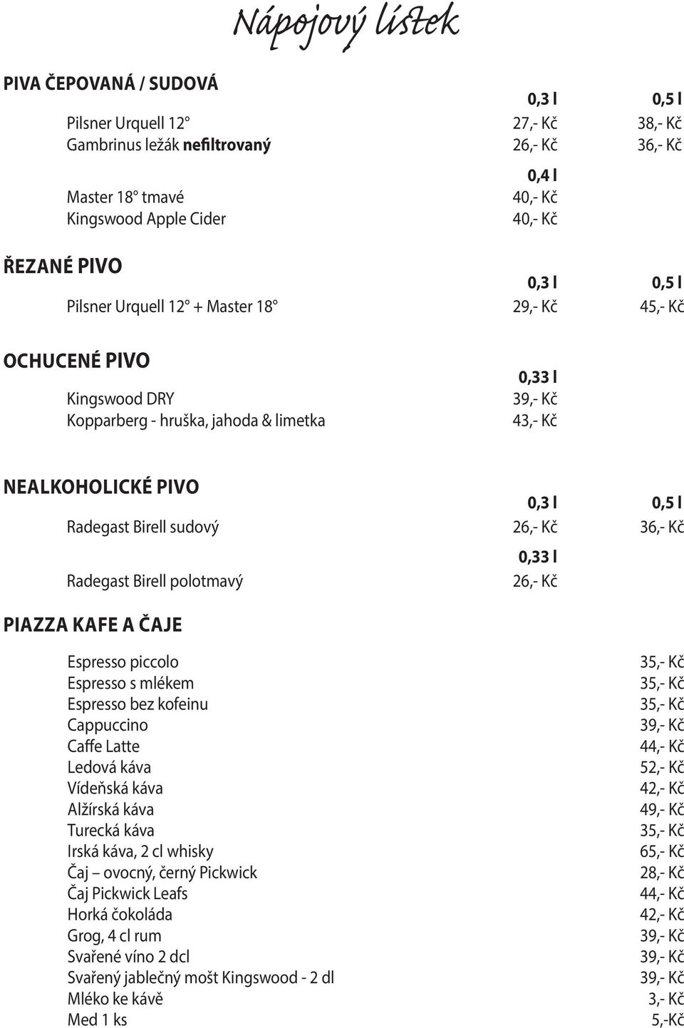 sudový 26,- Kč 36,- Kč 0,33 l Radegast Birell polotmavý 26,- Kč PIAZZA KAFE A ČAJE Espresso piccolo Espresso s mlékem Espresso bez kofeinu Cappuccino Caffe Latte Ledová káva Vídeňská káva Alžírská