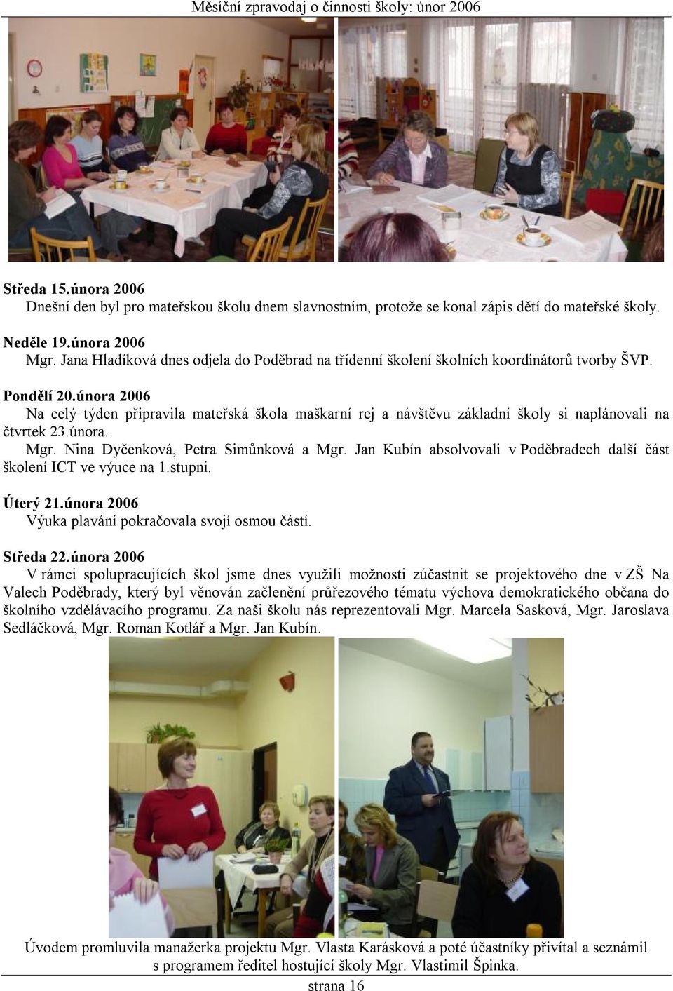 února 2006 Na celý týden připravila mateřská škola maškarní rej a návštěvu základní školy si naplánovali na čtvrtek 23.února. Mgr. Nina Dyčenková, Petra Simůnková a Mgr.