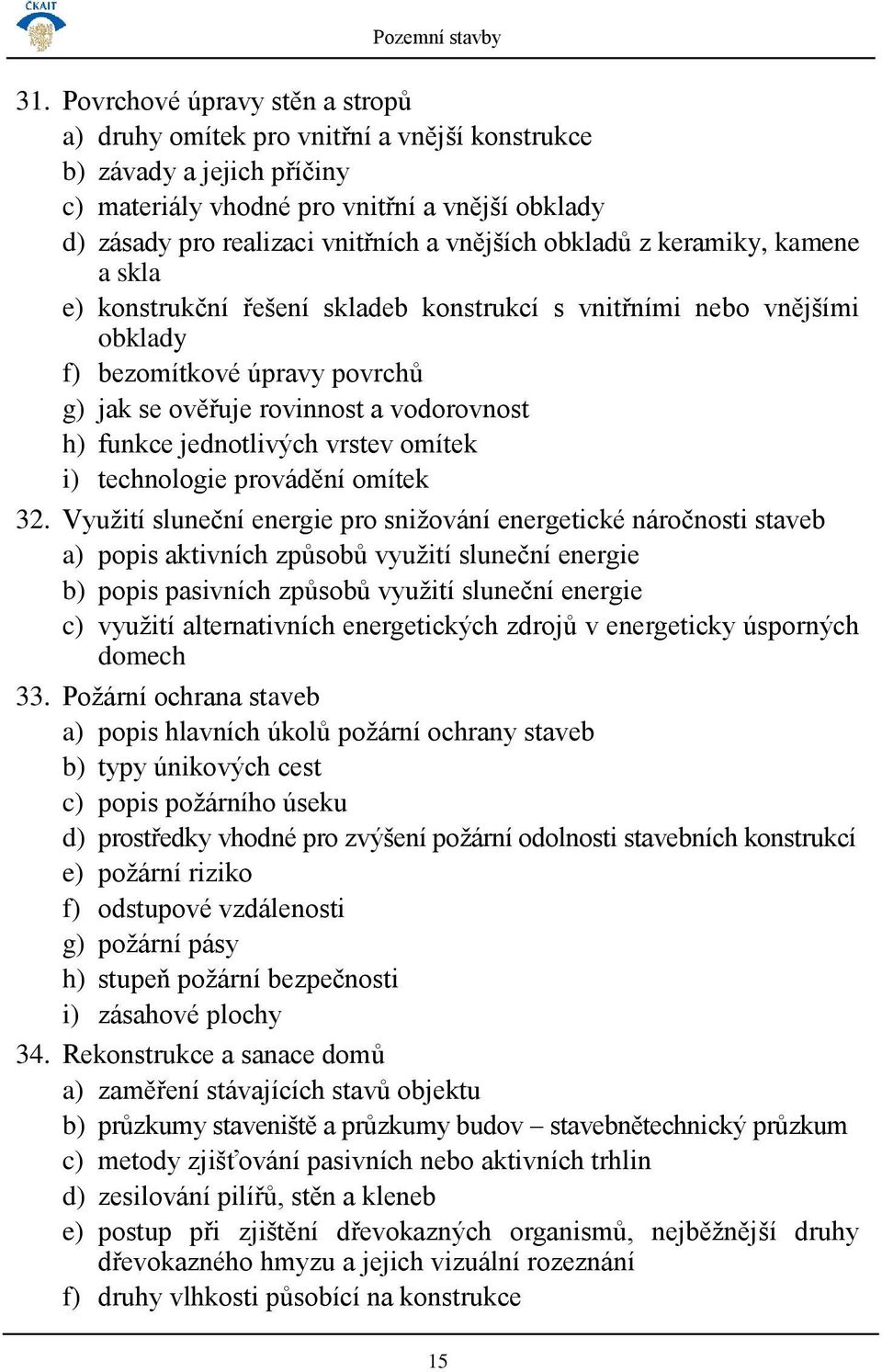 obkladů z keramiky, kamene a skla e) konstrukční řešení skladeb konstrukcí s vnitřními nebo vnějšími obklady f) bezomítkové úpravy povrchů g) jak se ověřuje rovinnost a vodorovnost h) funkce