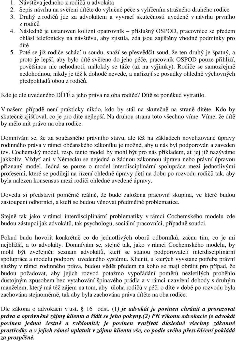 Následně je ustanoven kolizní opatrovník příslušný OSPOD, pracovnice se předem ohlásí telefonicky na návštěvu, aby zjistila, zda jsou zajištěny vhodné podmínky pro dítě 5.