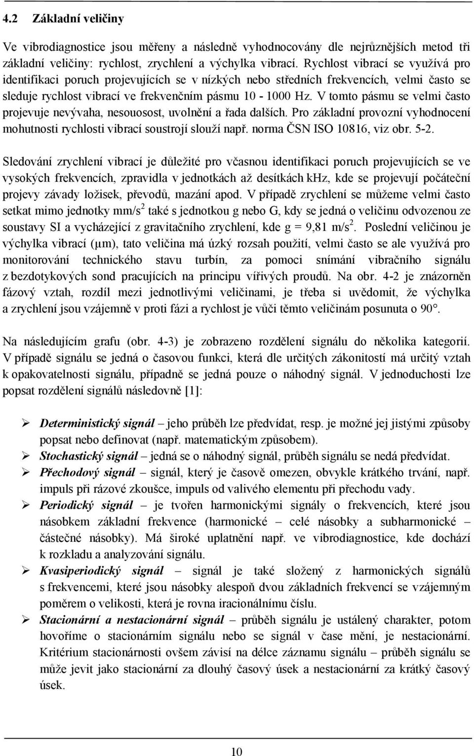 V tomto pásmu se velmi často projevuje nevývaha, nesouosost, uvolnění a řada dalších. Pro základní provozní vyhodnocení mohutnosti rychlosti vibrací soustrojí slouží např.