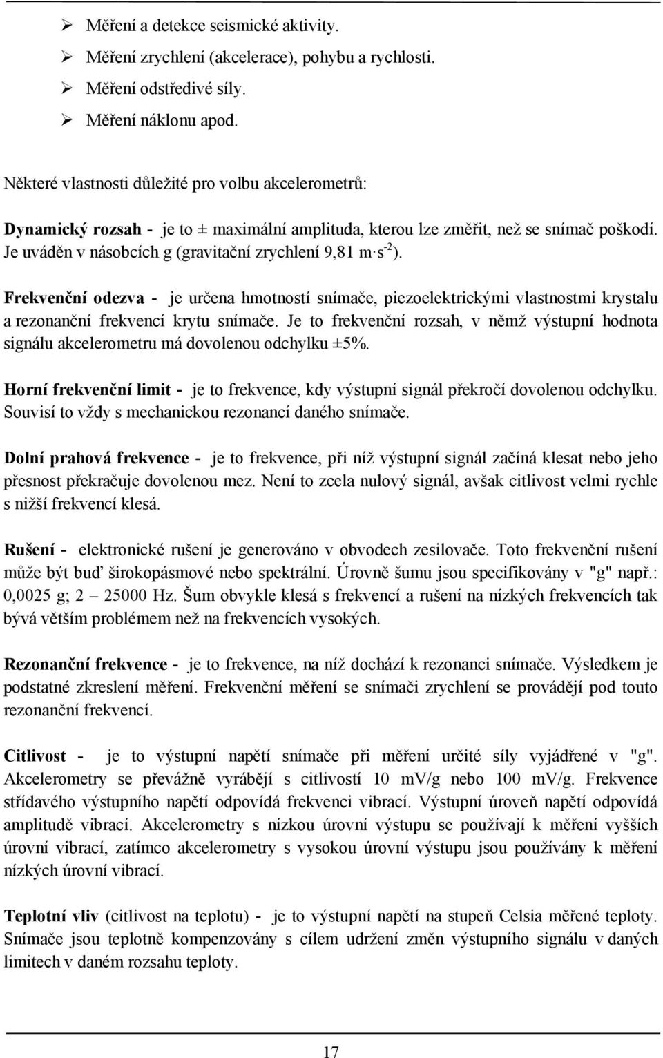 Je uváděn v násobcích g (gravitační zrychlení 9,81 m s -2 ). Frekvenční odezva - je určena hmotností snímače, piezoelektrickými vlastnostmi krystalu a rezonanční frekvencí krytu snímače.