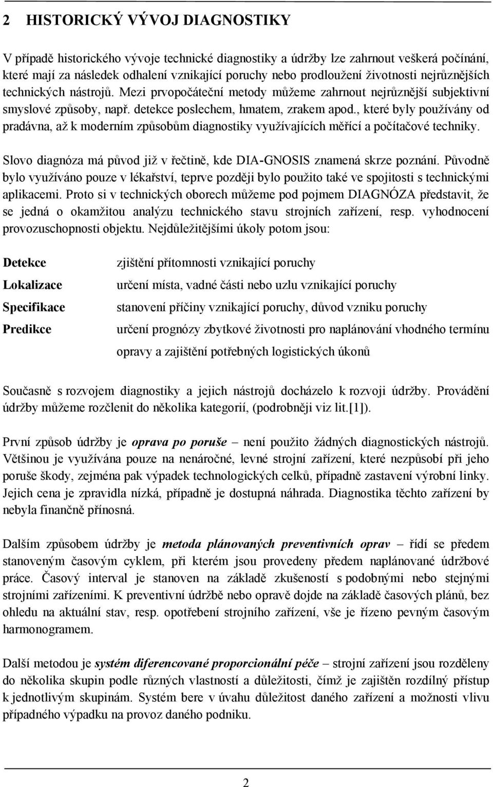 , které byly používány od pradávna, až k moderním způsobům diagnostiky využívajících měřící a počítačové techniky. Slovo diagnóza má původ již v řečtině, kde DIA-GNOSIS znamená skrze poznání.