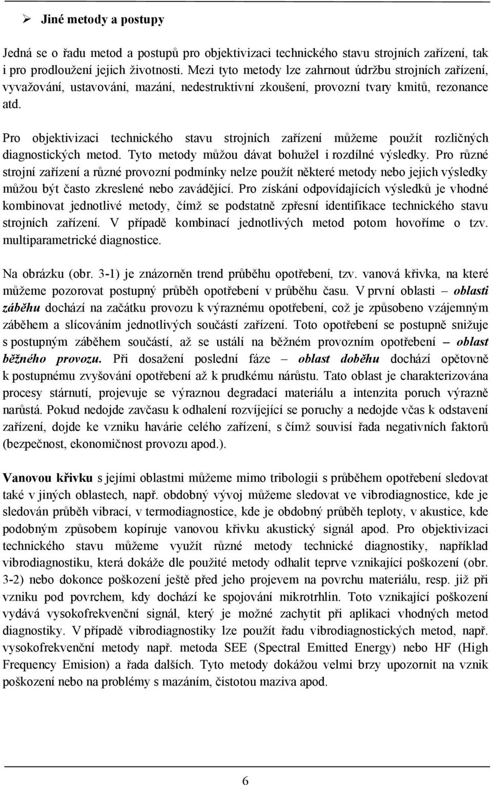 Pro objektivizaci technického stavu strojních zařízení můžeme použít rozličných diagnostických metod. Tyto metody můžou dávat bohužel i rozdílné výsledky.