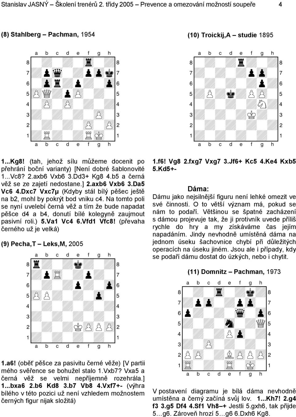 (tah, jehož sílu můžeme docenit po přehrání boční varianty) [Není dobré šablonovité 1...Vc8? 2.axb6 Vxb6 3.Dd3+ Kg8 4.b5 a černá věž se ze zajetí nedostane.] 2.axb6 Vxb6 3.Da5 Vc6 4.