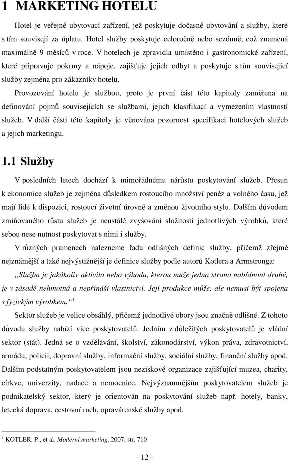 V hotelech je zpravidla umístěno i gastronomické zařízení, které připravuje pokrmy a nápoje, zajišťuje jejich odbyt a poskytuje s tím související služby zejména pro zákazníky hotelu.