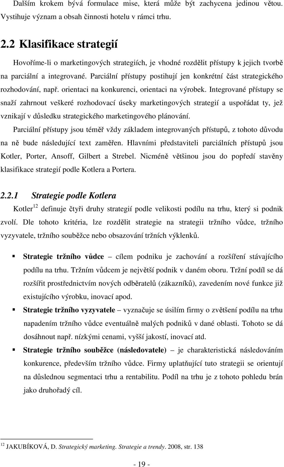 Parciální přístupy postihují jen konkrétní část strategického rozhodování, např. orientaci na konkurenci, orientaci na výrobek.