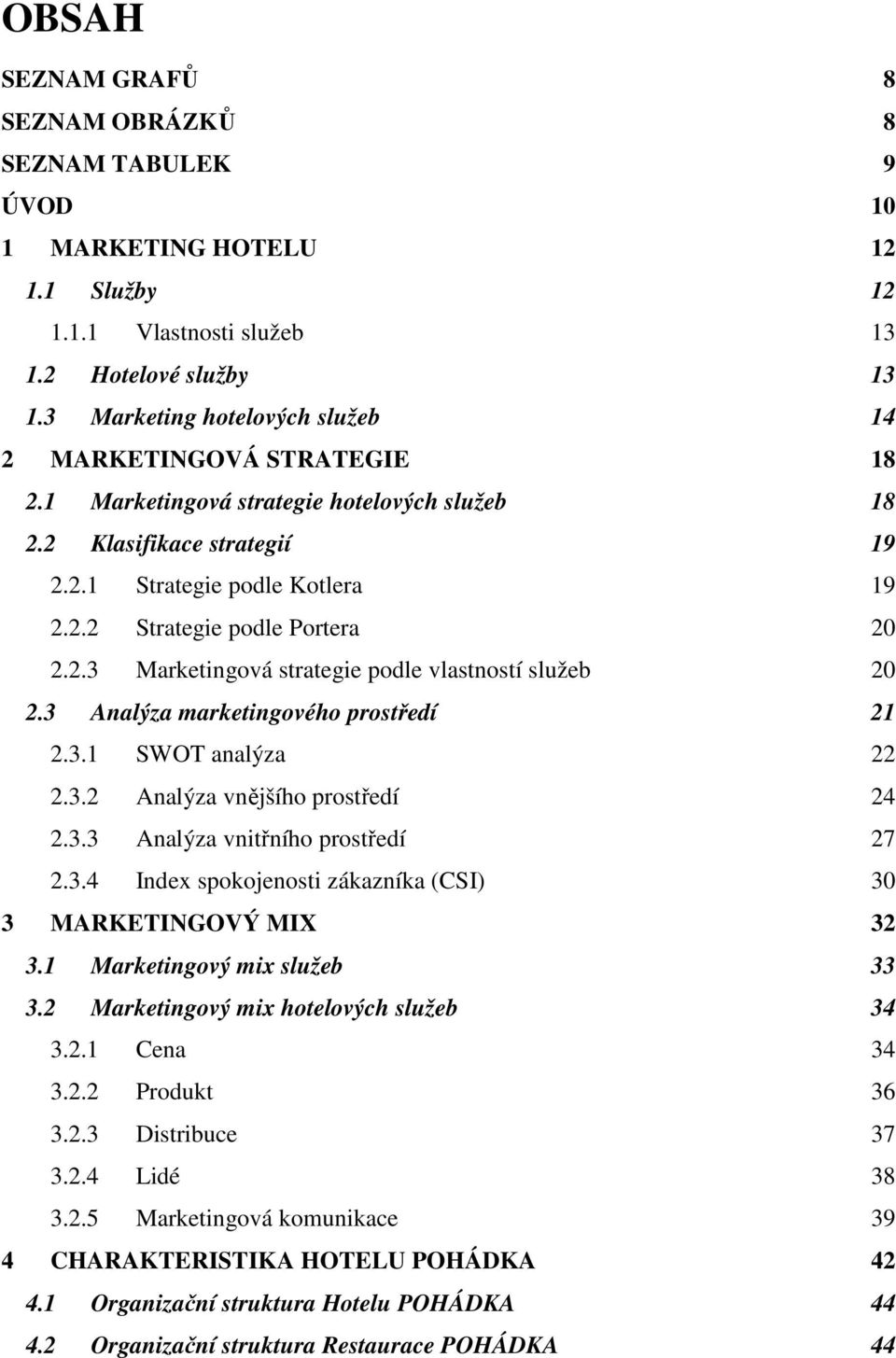 2.3 Marketingová strategie podle vlastností služeb 20 2.3 Analýza marketingového prostředí 21 2.3.1 SWOT analýza 22 2.3.2 Analýza vnějšího prostředí 24 2.3.3 Analýza vnitřního prostředí 27 2.3.4 Index spokojenosti zákazníka (CSI) 30 3 MARKETINGOVÝ MIX 32 3.