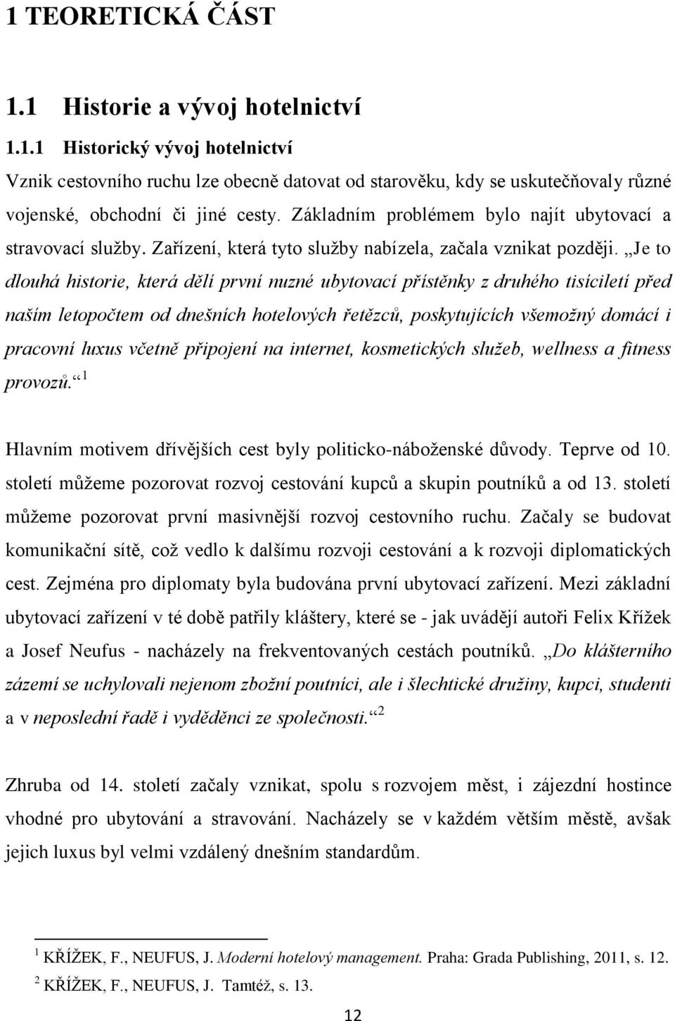 Je to dlouhá historie, která dělí první nuzné ubytovací přístěnky z druhého tisíciletí před naším letopočtem od dnešních hotelových řetězců, poskytujících všemožný domácí i pracovní luxus včetně