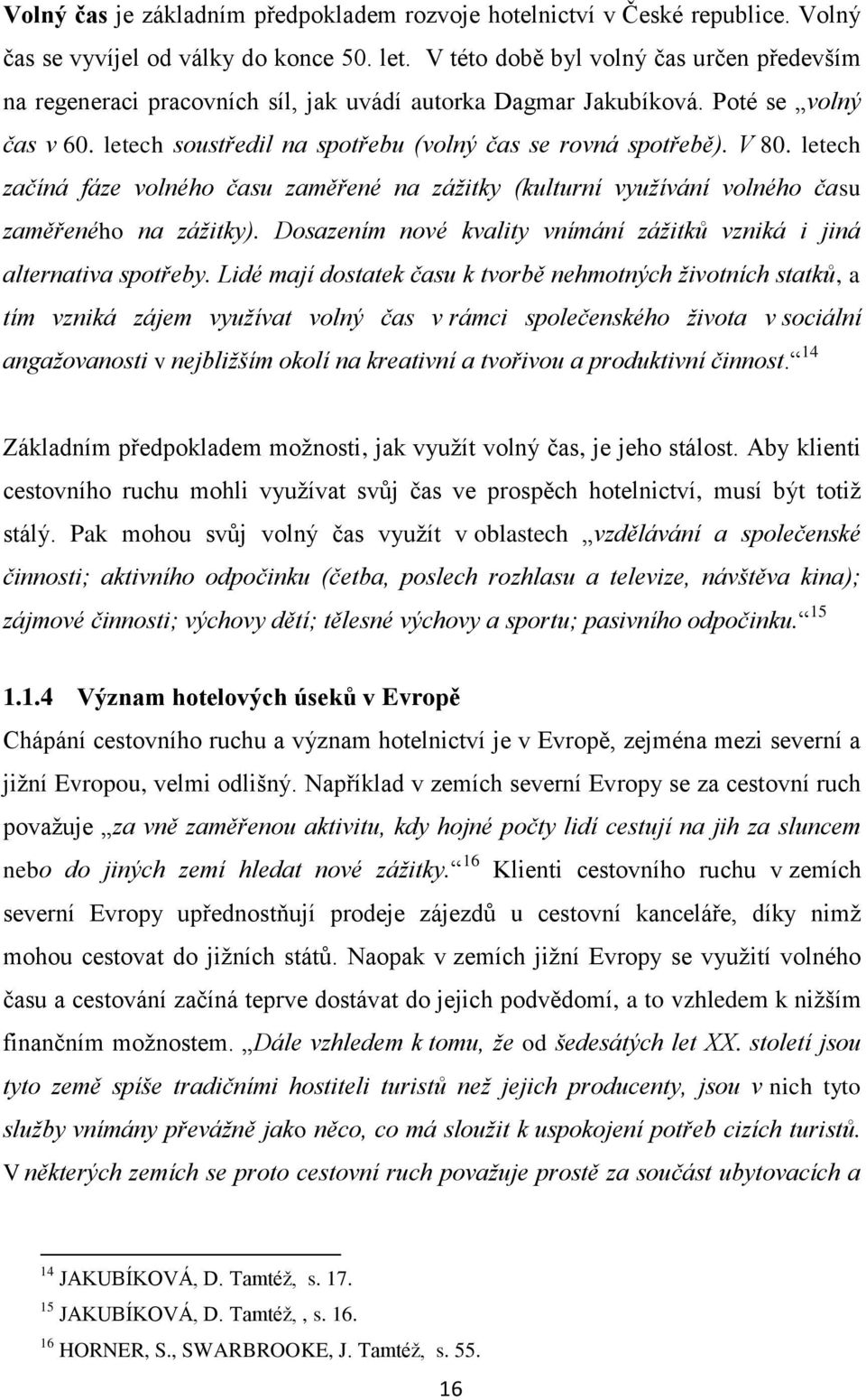 letech začíná fáze volného času zaměřené na zážitky (kulturní využívání volného času zaměřeného na zážitky). Dosazením nové kvality vnímání zážitků vzniká i jiná alternativa spotřeby.