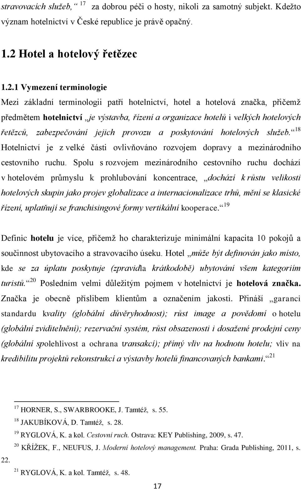 1 Vymezení terminologie Mezi základní terminologii patří hotelnictví, hotel a hotelová značka, přičemž předmětem hotelnictví je výstavba, řízení a organizace hotelů i velkých hotelových řetězců,