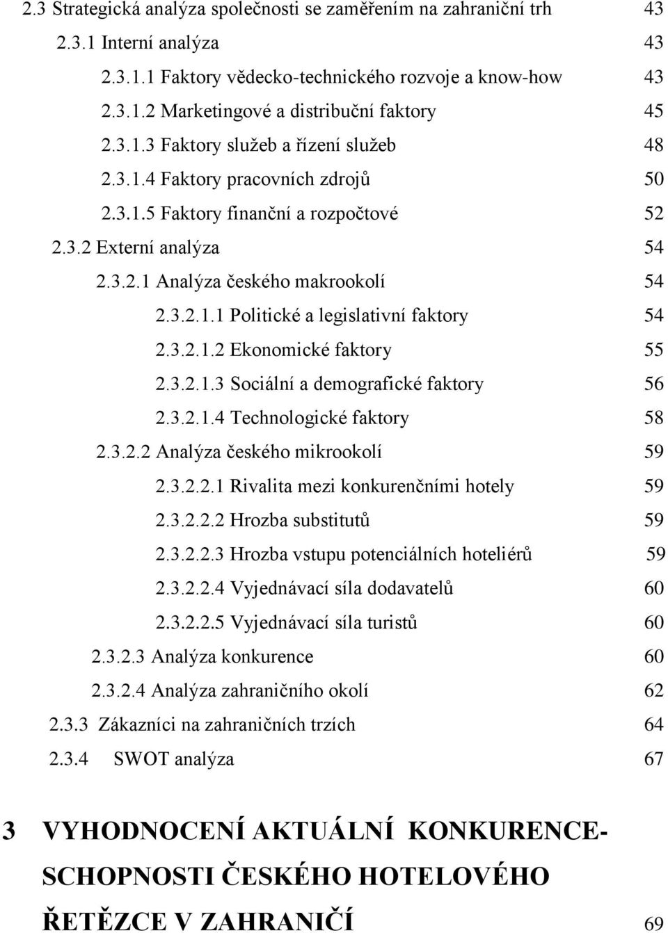 3.2.1.2 Ekonomické faktory 55 2.3.2.1.3 Sociální a demografické faktory 56 2.3.2.1.4 Technologické faktory 58 2.3.2.2 Analýza českého mikrookolí 59 2.3.2.2.1 Rivalita mezi konkurenčními hotely 59 2.3.2.2.2 Hrozba substitutů 59 2.