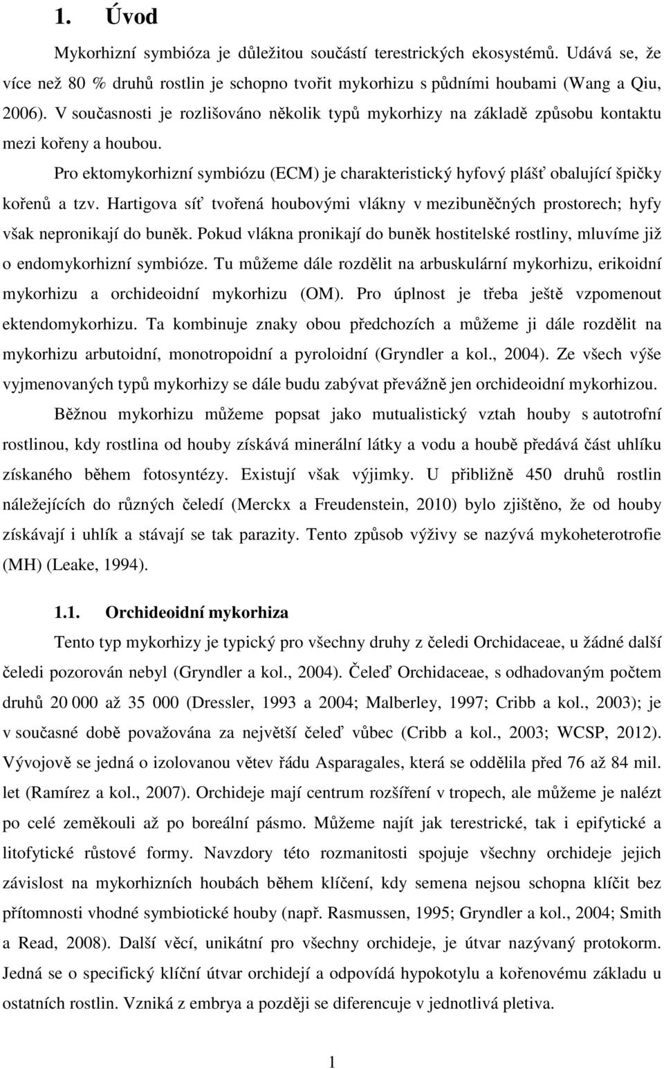 Hartigova síť tvořená houbovými vlákny v mezibuněčných prostorech; hyfy však nepronikají do buněk. Pokud vlákna pronikají do buněk hostitelské rostliny, mluvíme již o endomykorhizní symbióze.