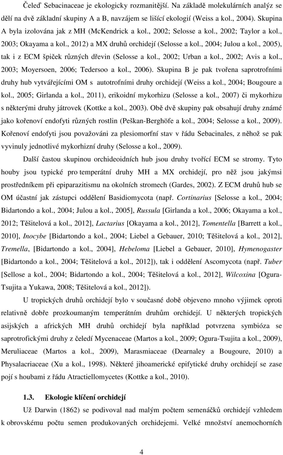 , 2005), tak i z ECM špiček různých dřevin (Selosse a kol., 2002; Urban a kol., 2002; Avis a kol., 2003; Moyersoen, 2006; Tedersoo a kol., 2006).