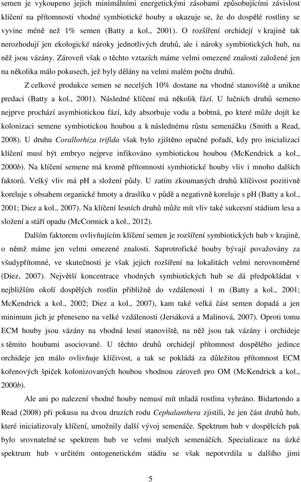 Zároveň však o těchto vztazích máme velmi omezené znalosti založené jen na několika málo pokusech, jež byly dělány na velmi malém počtu druhů.