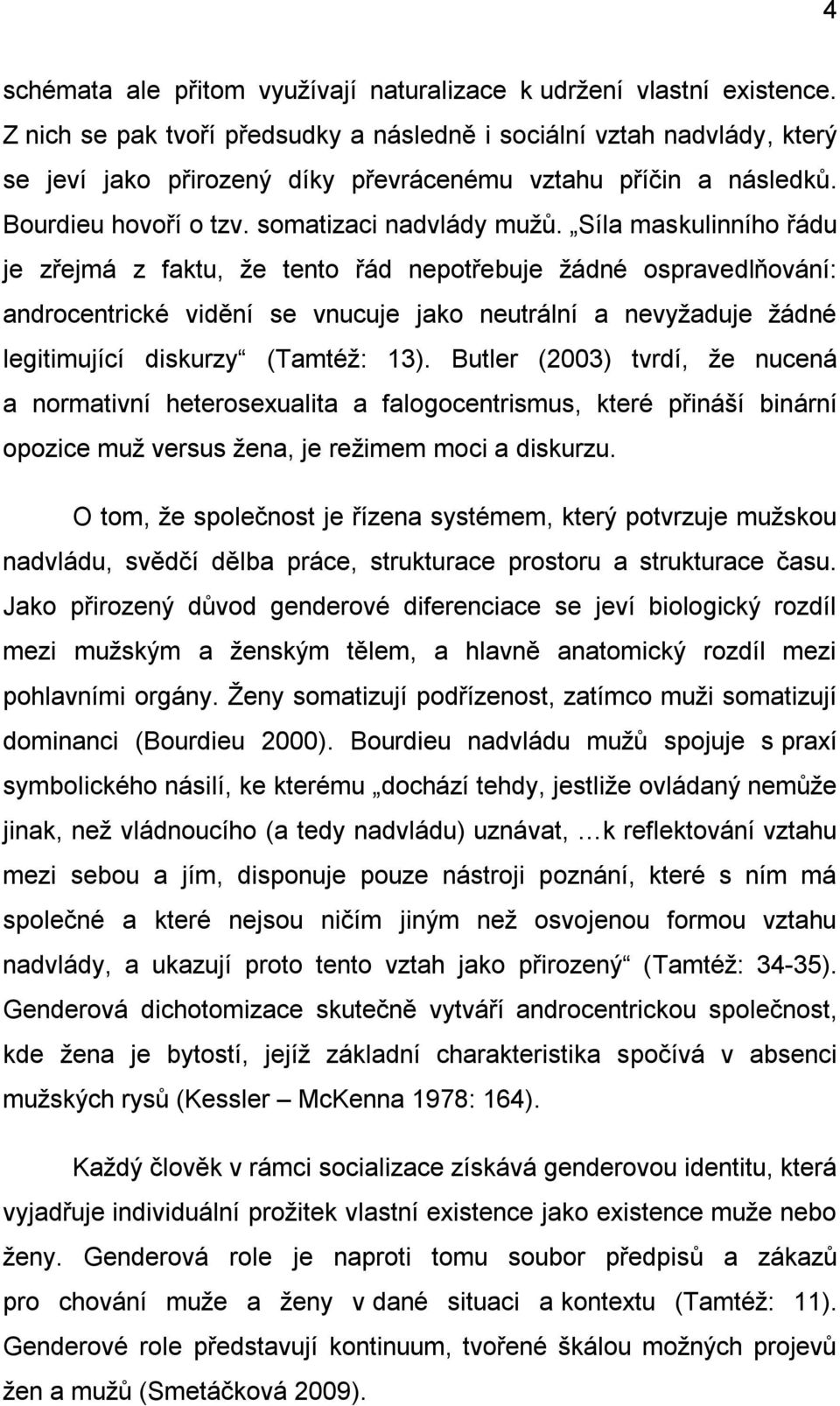 Síla maskulinního řádu je zřejmá z faktu, že tento řád nepotřebuje žádné ospravedlňování: androcentrické vidění se vnucuje jako neutrální a nevyžaduje žádné legitimující diskurzy (Tamtéž: 13).