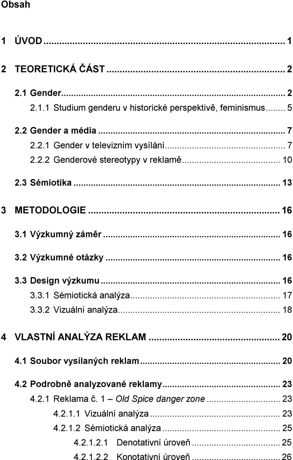 .. 17 3.3.2 Vizuální analýza... 18 4 VLASTNÍ ANALÝZA REKLAM... 20 4.1 Soubor vysílaných reklam... 20 4.2 Podrobně analyzované reklamy... 23 4.2.1 Reklama č.